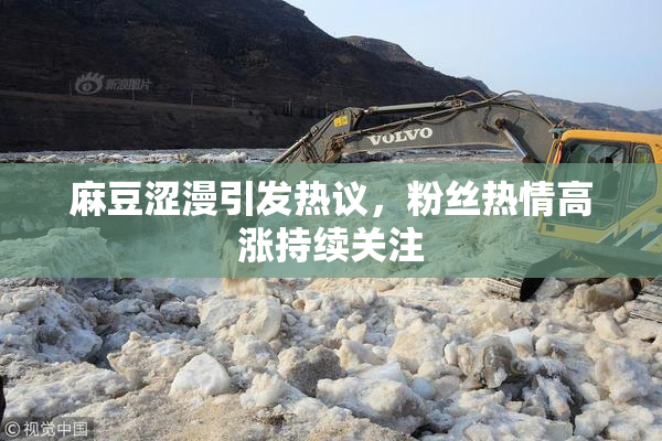 麻豆涩漫引发热议，粉丝热情高涨持续关注