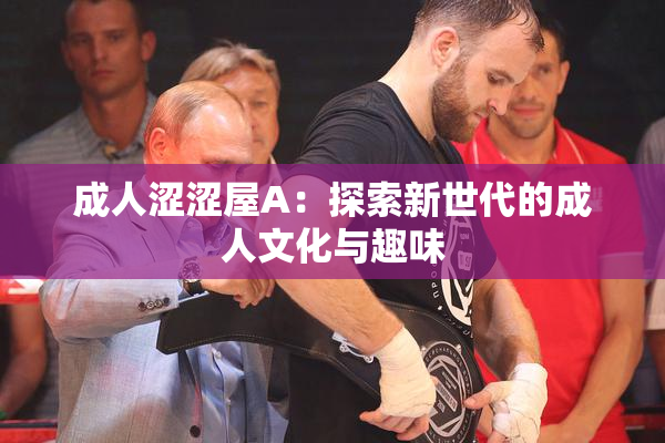 成人涩涩屋A：探索新世代的成人文化与趣味