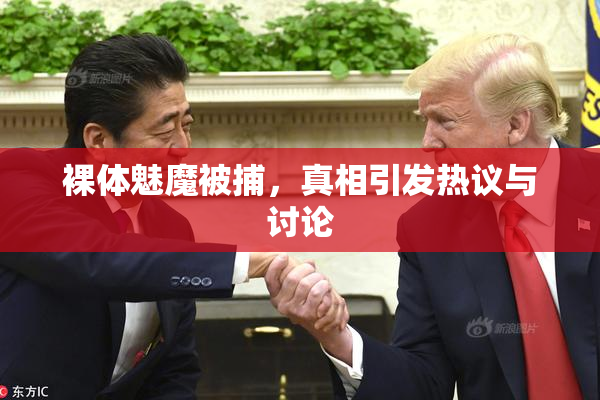 裸体魅魔被捕，真相引发热议与讨论