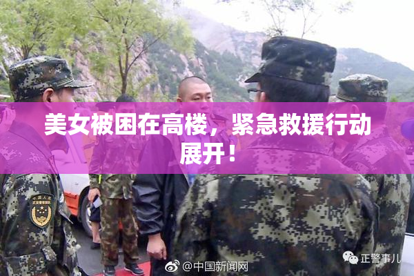 美女被困在高楼，紧急救援行动展开！