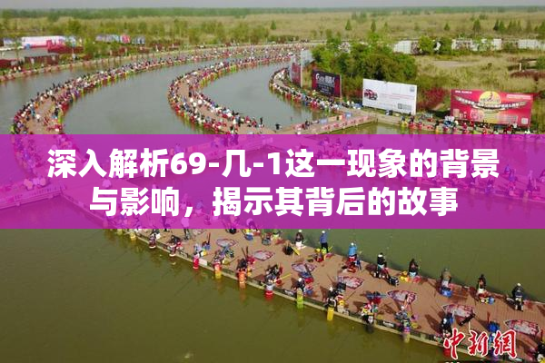 深入解析69-几-1这一现象的背景与影响，揭示其背后的故事