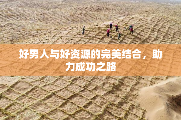 好男人与好资源的完美结合，助力成功之路