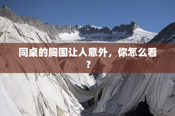 同桌的胸围让人意外，你怎么看？
