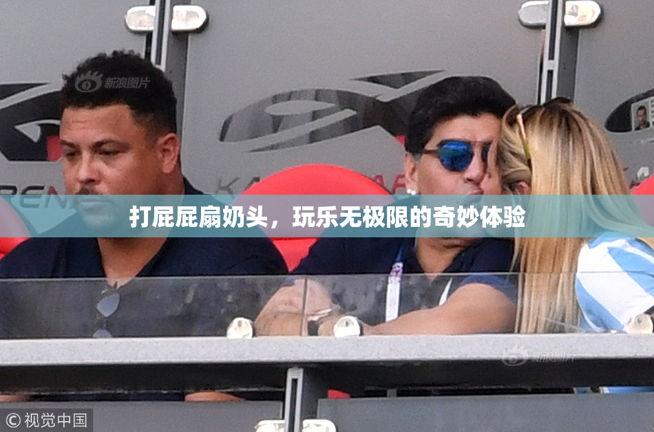 打屁屁扇奶头，玩乐无极限的奇妙体验