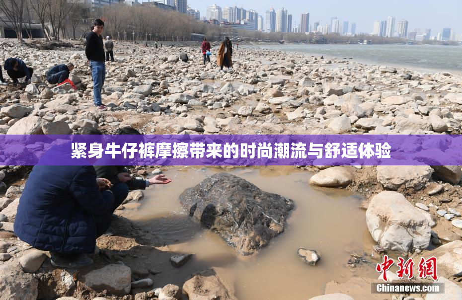 紧身牛仔裤摩擦带来的时尚潮流与舒适体验