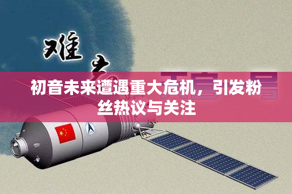 初音未来遭遇重大危机，引发粉丝热议与关注