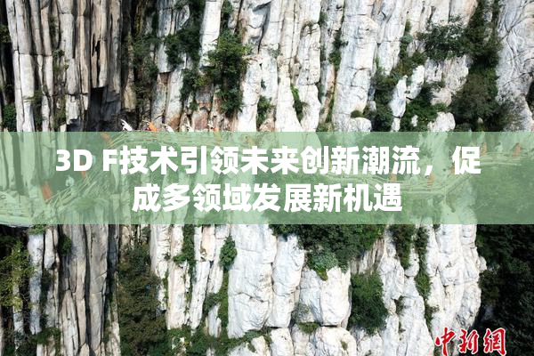 3D F技术引领未来创新潮流，促成多领域发展新机遇
