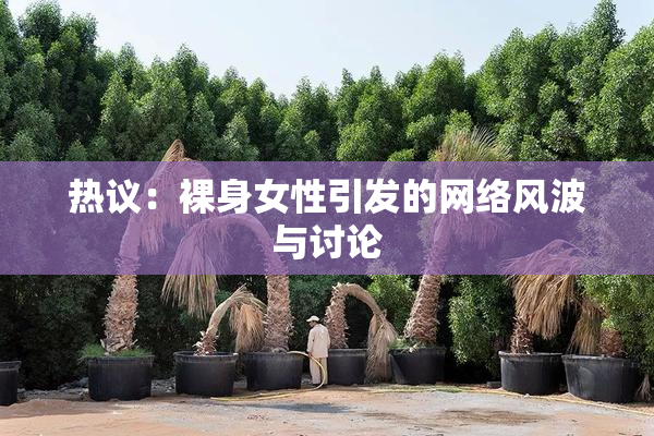 热议：裸身女性引发的网络风波与讨论