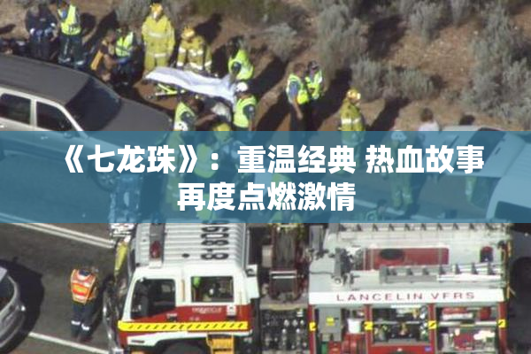 《七龙珠》：重温经典 热血故事再度点燃激情