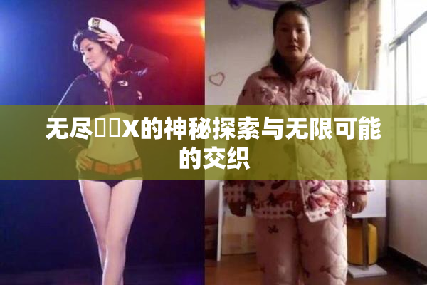 无尽❌‌X的神秘探索与无限可能的交织