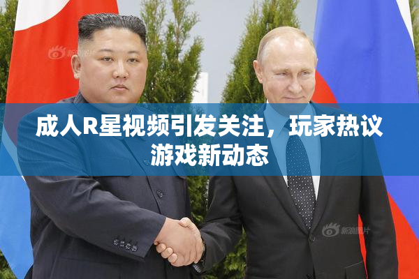 成人R星视频引发关注，玩家热议游戏新动态