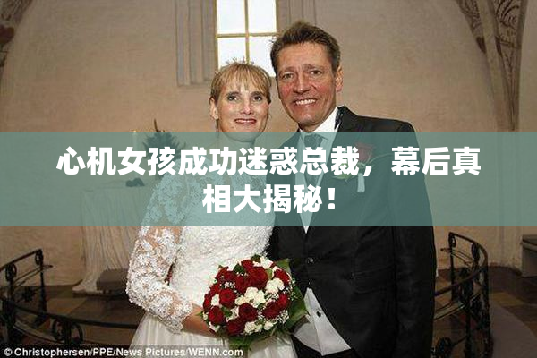 心机女孩成功迷惑总裁，幕后真相大揭秘！