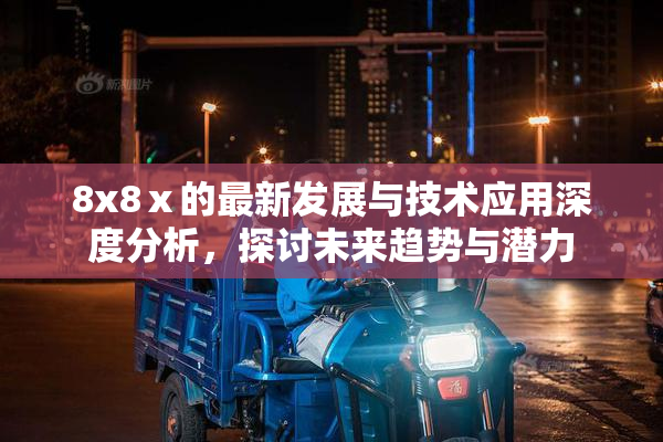 8x8ⅹ的最新发展与技术应用深度分析，探讨未来趋势与潜力