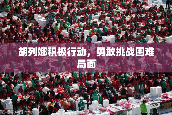 胡列娜积极行动，勇敢挑战困难局面