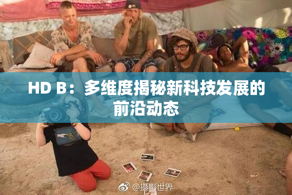 HD B：多维度揭秘新科技发展的前沿动态
