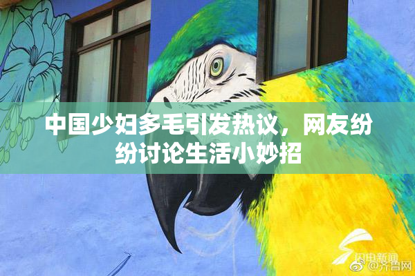 中国少妇多毛引发热议，网友纷纷讨论生活小妙招