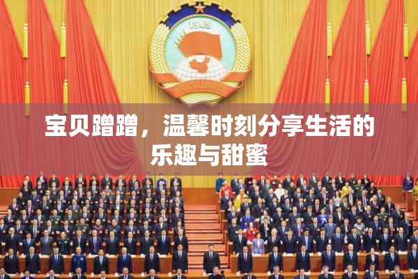 宝贝蹭蹭，温馨时刻分享生活的乐趣与甜蜜