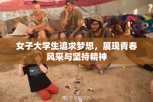 女子大学生追求梦想，展现青春风采与坚持精神