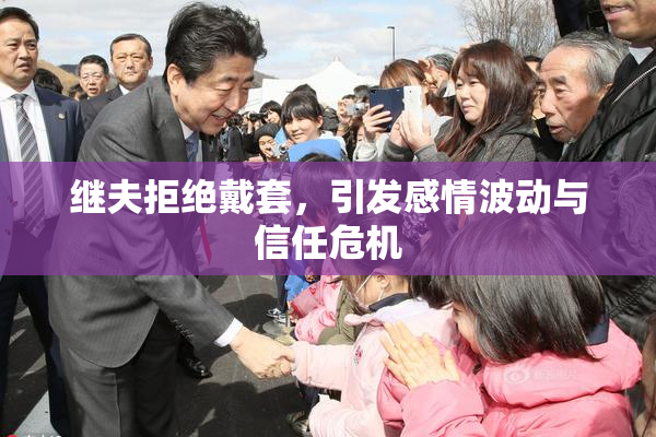 继夫拒绝戴套，引发感情波动与信任危机