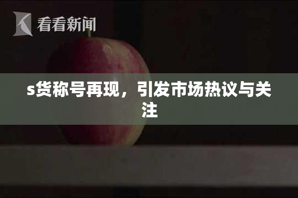 s货称号再现，引发市场热议与关注