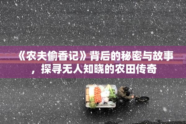 《农夫偷香记》背后的秘密与故事，探寻无人知晓的农田传奇