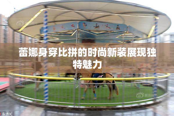蕾娜身穿比拼的时尚新装展现独特魅力