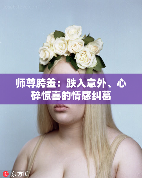 师尊胯羞：跌入意外、心碎惊喜的情感纠葛