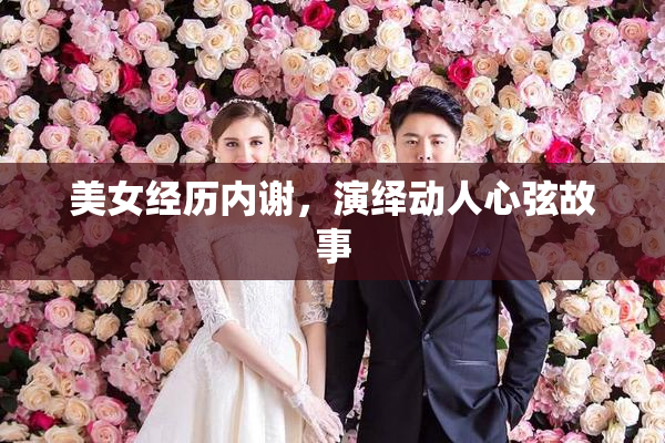 美女经历内谢，演绎动人心弦故事