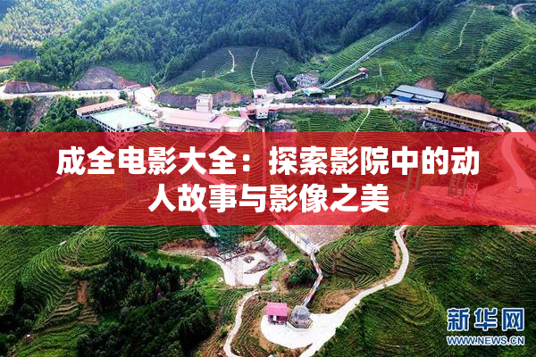 成全电影大全：探索影院中的动人故事与影像之美