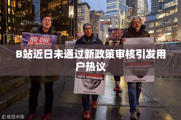 B站近日未通过新政策审核引发用户热议
