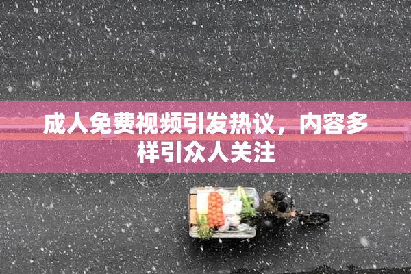 成人免费视频引发热议，内容多样引众人关注