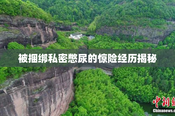 被捆绑私密憋尿的惊险经历揭秘