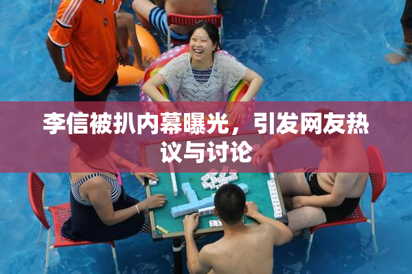 李信被扒内幕曝光，引发网友热议与讨论