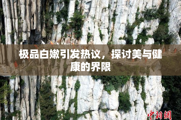 极品白嫩引发热议，探讨美与健康的界限