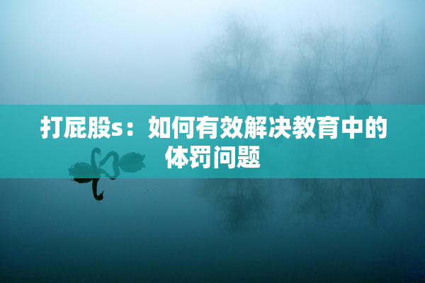 打屁股s：如何有效解决教育中的体罚问题