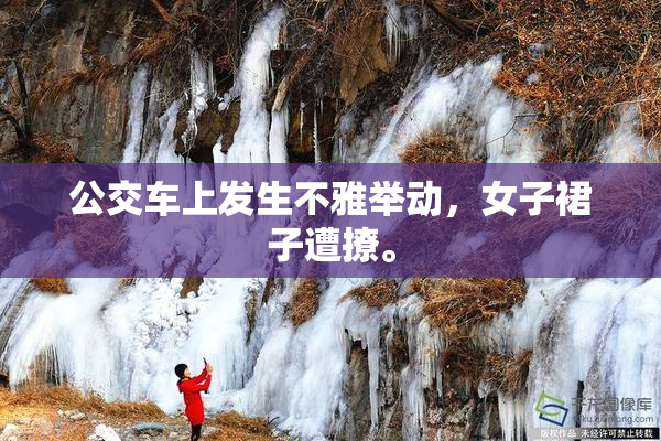 公交车上发生不雅举动，女子裙子遭撩。