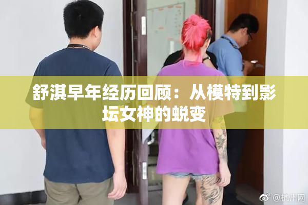 舒淇早年经历回顾：从模特到影坛女神的蜕变