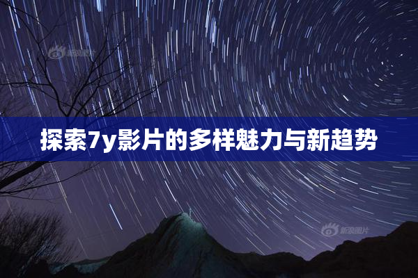 探索7y影片的多样魅力与新趋势