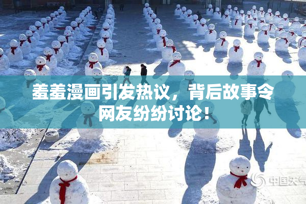 羞羞漫画引发热议，背后故事令网友纷纷讨论！