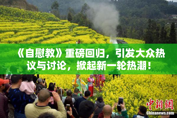 《自慰教》重磅回归，引发大众热议与讨论，掀起新一轮热潮！