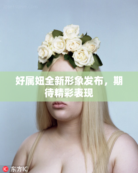 好属妞全新形象发布，期待精彩表现