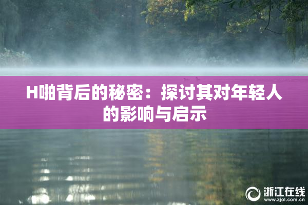H啪背后的秘密：探讨其对年轻人的影响与启示