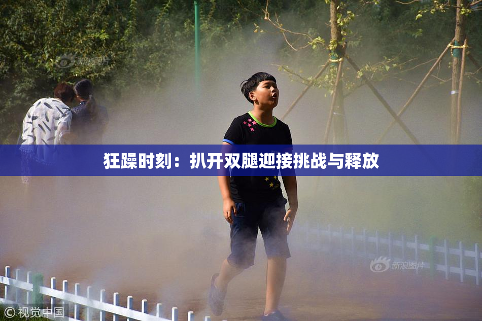 狂躁时刻：扒开双腿迎接挑战与释放