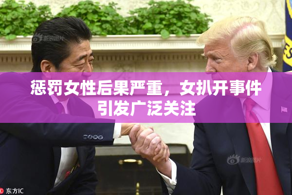 惩罚女性后果严重，女扒开事件引发广泛关注