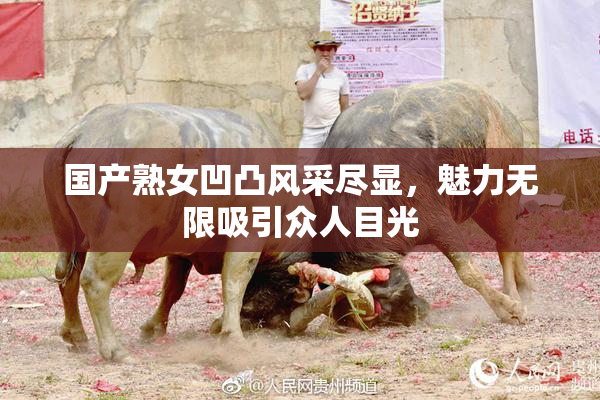 国产熟女凹凸风采尽显，魅力无限吸引众人目光