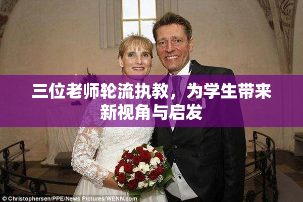 三位老师轮流执教，为学生带来新视角与启发