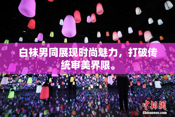 白袜男同展现时尚魅力，打破传统审美界限。