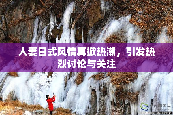 人妻日式风情再掀热潮，引发热烈讨论与关注