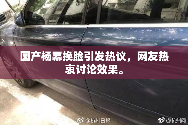 国产杨幂换脸引发热议，网友热衷讨论效果。