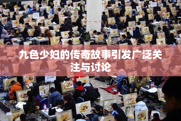 九色少妇的传奇故事引发广泛关注与讨论